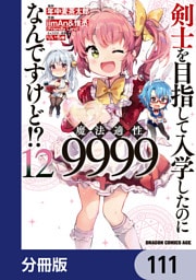 剣士を目指して入学したのに魔法適性9999なんですけど！？【分冊版】　111