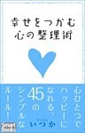 幸せをつかむ心の整理術 心ひとつでハッピーになれる45のシンプルなルール