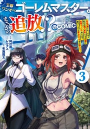 王都ワンオペゴーレムマスター。まさかの追放！？～自由の身になったので弟子の美人勇者たちと一緒に最強ゴーレム作ります。戻ってこいと言われてももう知らん！～@COMIC 第3巻
