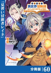 転生貴族の異世界冒険録～カインのやりすぎギルド日記～【分冊版】(ポルカコミックス)６０