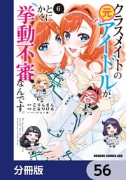 クラスメイトの元アイドルが、とにかく挙動不審なんです。【分冊版】　56