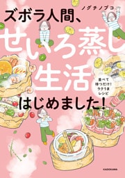 ズボラ人間、せいろ蒸し生活はじめました！　並べて待つだけ！ラクうまレシピ