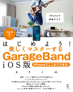 はじめよう！楽しくマスターするGarageBand iOS版 〜iPhoneでここまでできる！〜