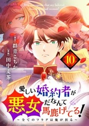 愛しい婚約者が悪女だなんて馬鹿げてる！ ～全てのフラグは俺が折る～【単話】（１０）