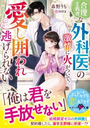 合理主義者な外科医の激情に火がついて、愛し囲われ逃げられない【SS付き】