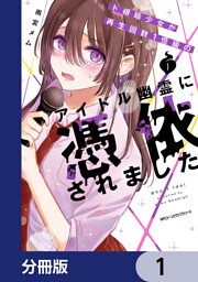 ド根暗少女が再生回数１億級のアイドル幽霊に憑依されました【分冊版】　1