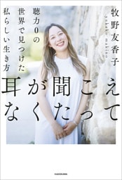 耳が聞こえなくたって　聴力0の世界で見つけた私らしい生き方