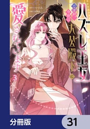 ハズレ王女ですが、今世は大公殿下に愛されています【分冊版】　31