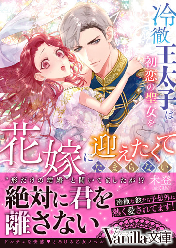 冷徹王太子は初恋の聖女を花嫁に迎えたくてたまらない～“形だけの結婚”と聞いてましたが！？～