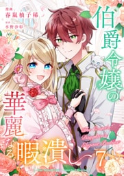 伯爵令嬢の華麗なる暇潰し【単話版】 7