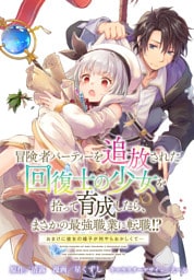 冒険者パーティーを追放された回復士の少女を拾って育成したら、まさかの最強職業に転職！？ おまけに彼女の様子が何やらおかしくて…　【連載版】: 33
