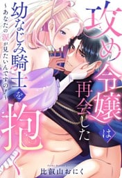 攻め令嬢は再会した幼なじみ騎士を抱く~あなたの涙が見たいんですの!~【単話売】