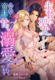 生贄の聖女だったはずが、魅惑の帝王に甘く溺愛されています