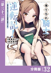 捨てられ騎士の逆転記！～女神と始めた第二の人生は伝説級の英雄だった件～【分冊版】(ポルカコミックス)３２