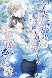 売られるはずのオメガは騎士団長アルファの保護婚から逃げられない【分冊版】3