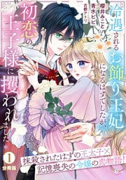 冷遇されるお飾り王妃になるはずでしたが、初恋の王子様に攫われました！　分冊版（１）