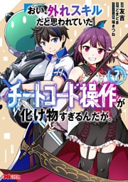 おい、外れスキルだと思われていた《チートコード操作》が化け物すぎるんだが。（コミック） 7