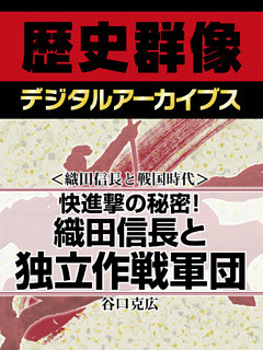 ＜織田信長と戦国時代＞快進撃の秘密！　織田信長と独立作戦軍団