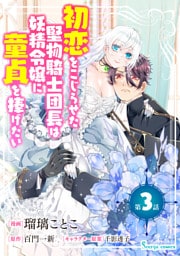 初恋をこじらせた堅物騎士団長は妖精令嬢に童貞を捧げたい　単話版3