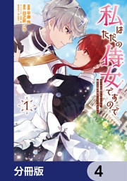 私はただの侍女ですので　 ひっそり暮らしたいのに、騎士王様が逃がしてくれません【分冊版】　4