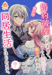 婚約破棄されまして、この度失踪中の最強魔術士様と訳アリ同居生活をはじめます。山で。【合本版】2（エンジェライトコミックス）