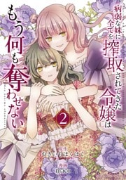 病弱な妹に全てを搾取されてきた令嬢はもう何も奪わせない（２）