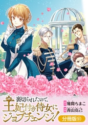 裏切られたので、王妃付き侍女にジョブチェンジ！【分冊版】 51巻