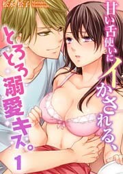 甘い舌使いにイかされる、とろとろ溺愛キス。（１）【合本版】