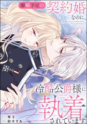 離婚予定の契約婚なのに、冷酷公爵様に執着されています（分冊版）　【第13話】