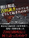 朝日報道、吉田調書とのズレはどうして起きたのか？