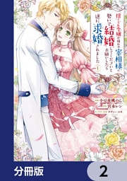 捨てられ令嬢が憧れの宰相様に勢いで結婚してくださいとお願いしたら逆に求婚されました【分冊版】　2