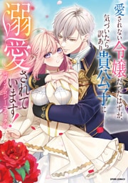 愛されない令嬢だったはずが、気づいたら訳あり貴公子に溺愛されています！アンソロジーコミック