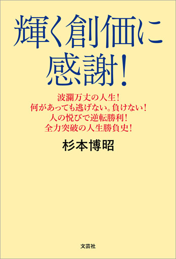 輝く創価に感謝！ 波瀾万丈の人生！ 何があっても逃げない。負けない！ 人の悦びで逆転勝利！ 全力突破の人生勝負史！