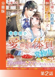 異世界で“愛され体質”発動中！？〜女嫌いの伯爵様に熱烈プロポーズされて困ってます〜【分冊版２】
