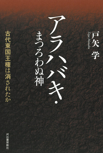 アラハバキ・まつろわぬ神　古代東国王権は消されたか