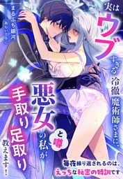 実はウブすぎる冷徹魔術師さまに、悪女(と噂)の私が手取り足取り教えます!~毎夜繰り返されるのは、えっちな秘密の特訓です~