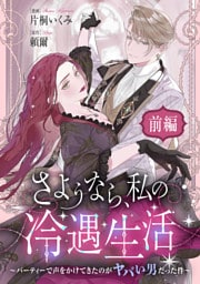 さようなら、私の冷遇生活 ～パーティーで声をかけてきたのがヤバい男だった件～ 前編