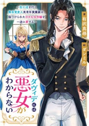 ダヴィデには悪女がわからない　～我が道を行く無自覚変人美青年実業家は、傷つけられたひたむき令嬢を一途に愛する～