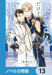おっさんだけど聖女です【ノベル分冊版】　13