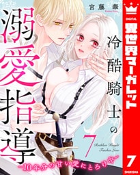 冷酷騎士の溺愛指導 -10年分の甘い愛にとろけ中- 7