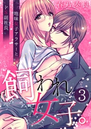 飼われ女子。～地味女子アラサーとドS副社長～【単話版】 3