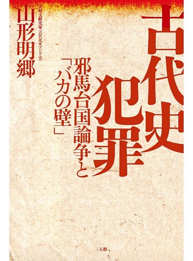 古代史犯罪　邪馬台国論争と「バカの壁」