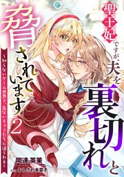 聖王妃ですが、夫を裏切れと脅されています ～知らないゲーム世界で、危ないキャラたちに迫られる～（２）