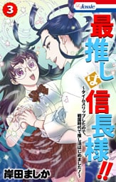 最推しは信長様！！～タイムスリップしたので、戦国時代で推し活はじめました！～【おまけ描き下ろし付き】　3巻