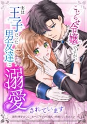こじらせ令嬢ですが、実は王子だった男友達に溺愛されています第2話