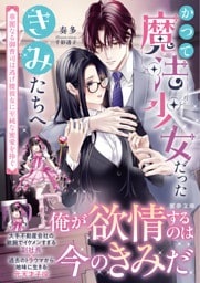 かつて魔法少女だったきみたちへ　華麗なる御曹司は逃げ腰彼女に至純な蜜愛を捧ぐ【dエディション】