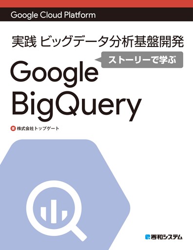 Google Cloud Platform 実践 ビッグデータ分析基盤開発ストーリーで学ぶGoogle BigQuery