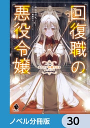 回復職の悪役令嬢【ノベル分冊版】　30