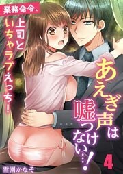 あえぎ声は嘘つけない…！～業務命令、上司といちゃラブえっち！４