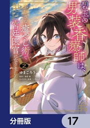 碧玉の男装香療師は、 ふしぎな癒やし術で宮廷医官になりました。【分冊版】　17